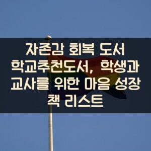 자존감 회복 도서 학교추천도서, 학생과 교사를 위한 마음 성장 책 리스트 자존감 회복 도서 학교추천도서, 학생과 교사를 위한 마음 성장 책 리스트