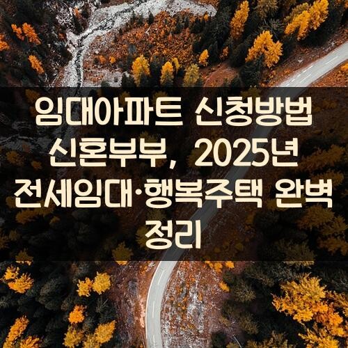 임대아파트 신청방법 신혼부부, 2025년 전세임대·행복주택 완벽 정리