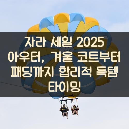 자라 세일 2025 아우터, 겨울 코트부터 패딩까지 합리적 득템 타이밍