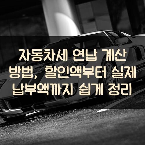 자동차세 연납 계산 방법, 할인액부터 실제 납부액까지 쉽게 정리