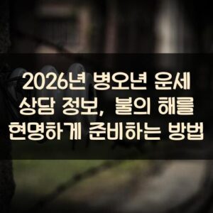 2026년 병오년 운세 상담 정보, 불의 해를 현명하게 준비하는 방법 2026년 병오년 운세 상담 정보, 불의 해를 현명하게 준비하는 방법