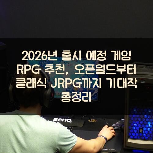 2026년 출시 예정 게임 RPG 추천, 오픈월드부터 클래식 JRPG까지 기대작 총정리