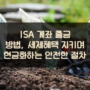 ISA 계좌 출금 방법, 세제혜택 지키며 현금화하는 안전한 절차 ISA 계좌 출금 방법, 세제혜택 지키며 현금화하는 안전한 절차