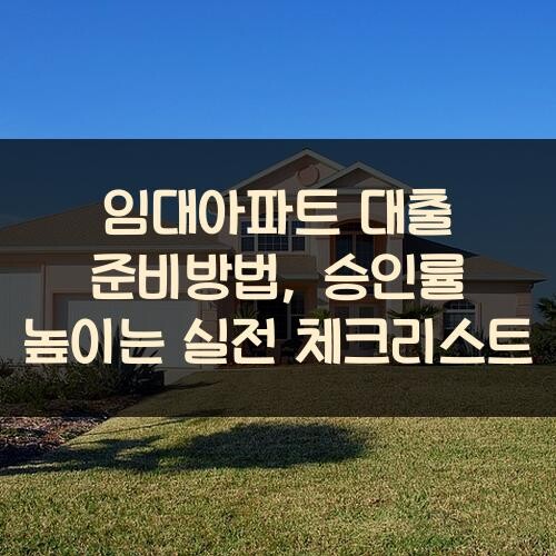 임대아파트 대출 준비방법, 승인률 높이는 실전 체크리스트