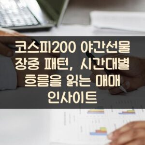 코스피200 야간선물 장중 패턴, 시간대별 흐름을 읽는 매매 인사이트 코스피200 야간선물 장중 패턴, 시간대별 흐름을 읽는 매매 인사이트