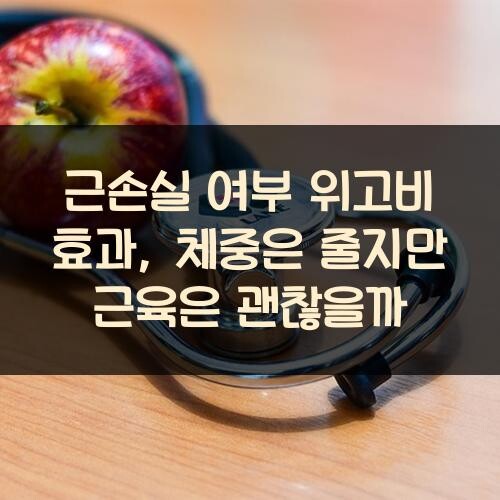 근손실 여부 위고비 효과, 체중은 줄지만 근육은 괜찮을까?