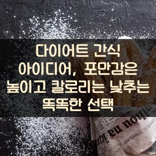 다이어트 간식 아이디어, 포만감은 높이고 칼로리는 낮추는 똑똑한 선택