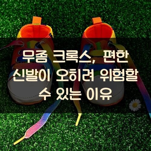 무좀 크록스, 편한 신발이 오히려 위험할 수 있는 이유
