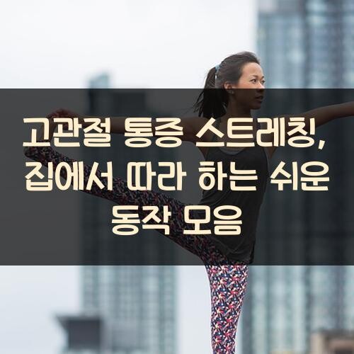고관절 통증 스트레칭, 집에서 따라 하는 쉬운 동작 모음