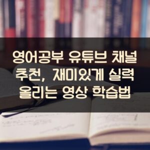 영어공부 유튜브 채널 추천, 재미있게 실력 올리는 영상 학습법