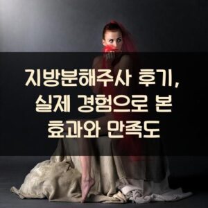 지방분해주사 후기, 실제 경험으로 본 효과와 만족도