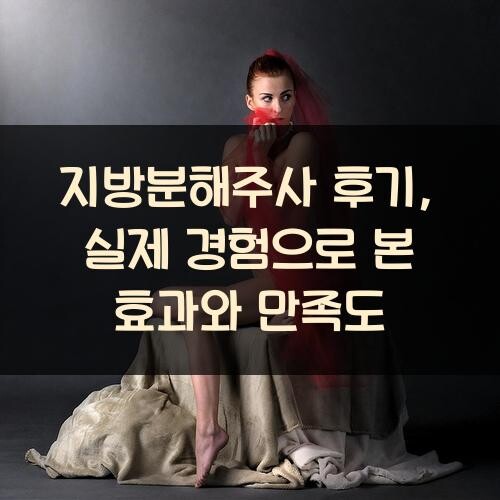 지방분해주사 후기, 실제 경험으로 본 효과와 만족도