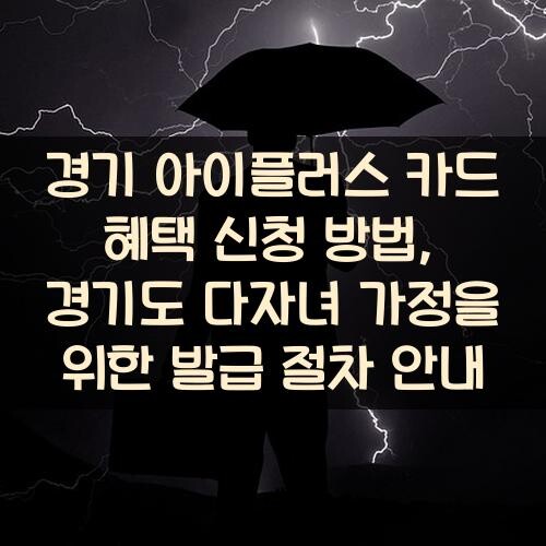 경기 아이플러스 카드 혜택 신청 방법, 경기도 다자녀 가정을 위한 발급 절차 안내