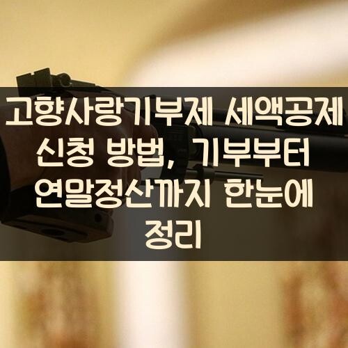 고향사랑기부제 세액공제 신청 방법, 기부부터 연말정산까지 한눈에 정리