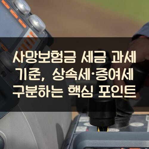 사망보험금 세금 과세 기준, 상속세·증여세 구분하는 핵심 포인트