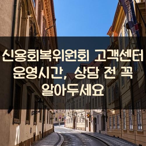 신용회복위원회 고객센터 운영시간, 상담 전 꼭 알아두세요