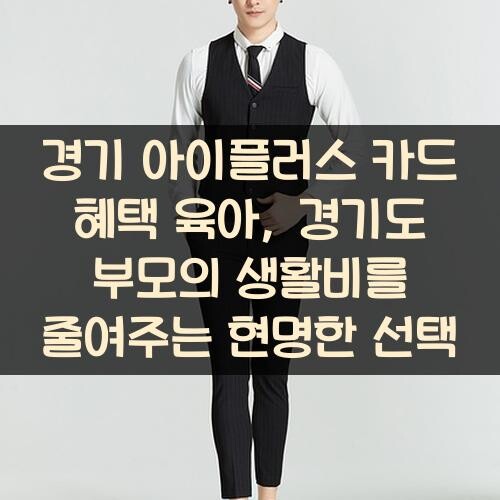 경기 아이플러스 카드 혜택 육아, 경기도 부모의 생활비를 줄여주는 현명한 선택