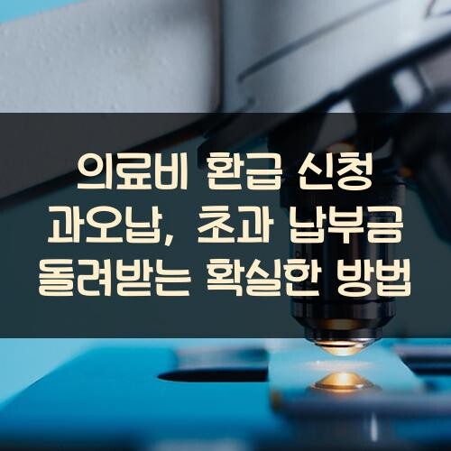 의료비 환급 신청 과오납, 초과 납부금 돌려받는 확실한 방법