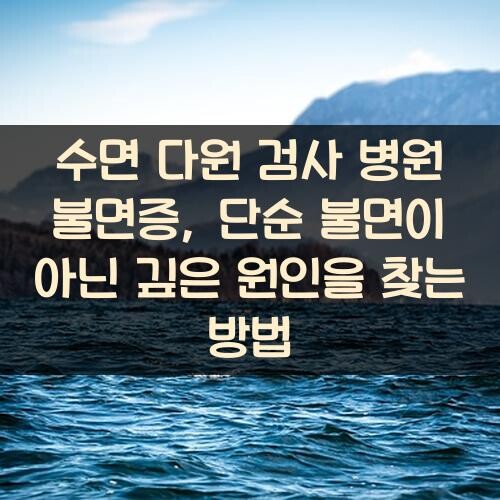 수면 다원 검사 병원 불면증, 단순 불면이 아닌 깊은 원인을 찾는 방법