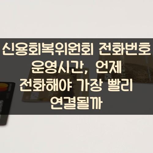 신용회복위원회 전화번호 운영시간, 언제 전화해야 가장 빨리 연결될까