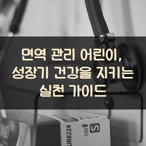 면역 관리 어린이, 성장기 건강을 지키는 실천 가이드