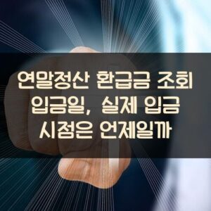 연말정산 환급금 조회 입금일, 실제 입금 시점은 언제일까