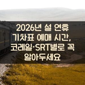 2026년 설 연휴 기차표 예매 시간, 코레일·SRT별로 꼭 알아두세요